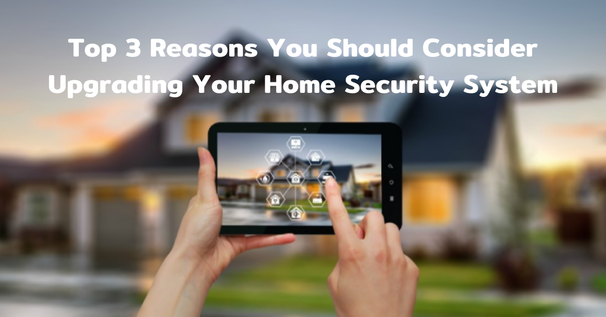 Top 3 Reasons You Should Consider Upgrading Your Home Security System