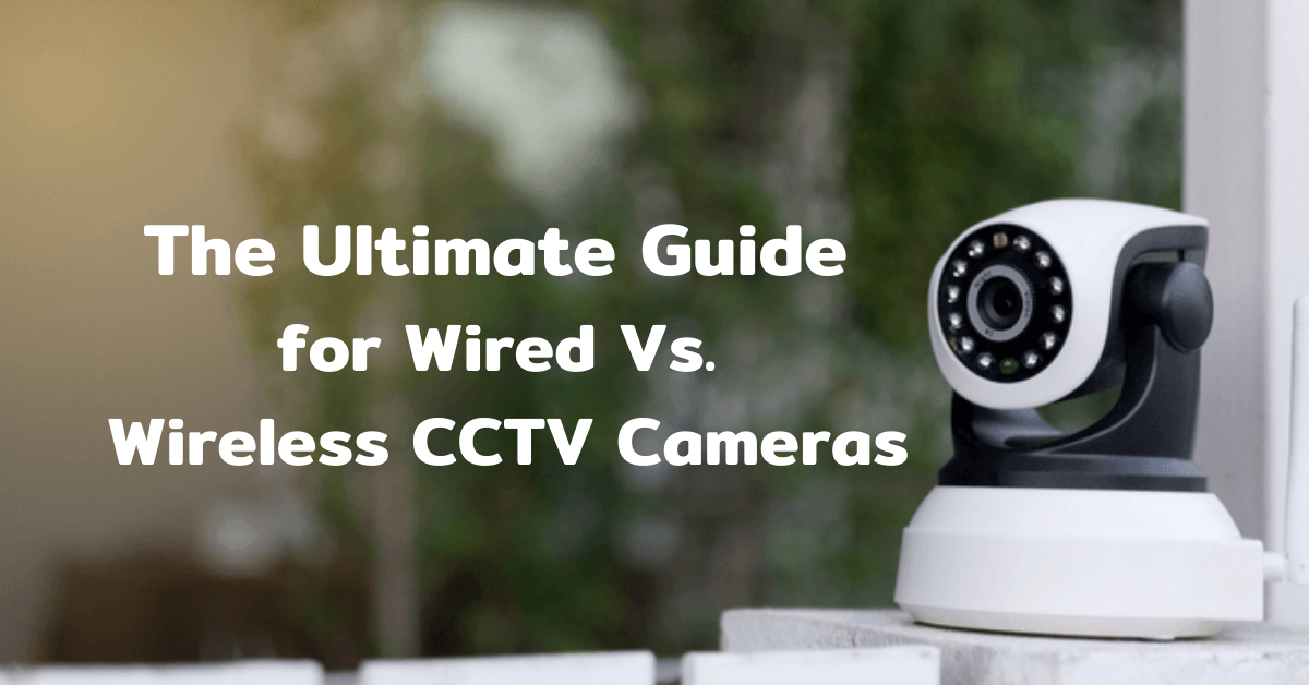 Wired Vs Wireless CCTV Cameras: The Ultimate Guidelines